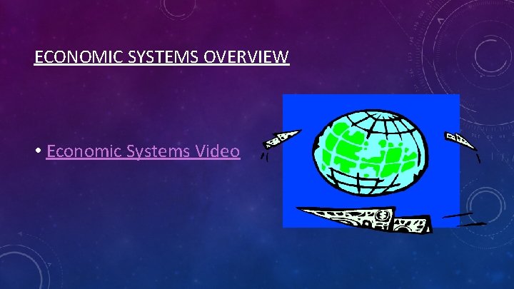 ECONOMIC SYSTEMS OVERVIEW • Economic Systems Video 