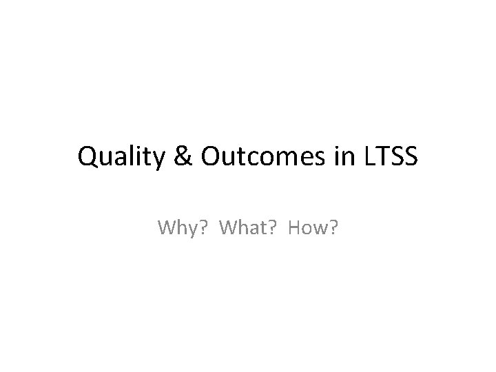 Quality & Outcomes in LTSS Why? What? How? 