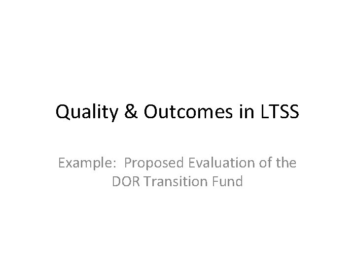 Quality & Outcomes in LTSS Example: Proposed Evaluation of the DOR Transition Fund 