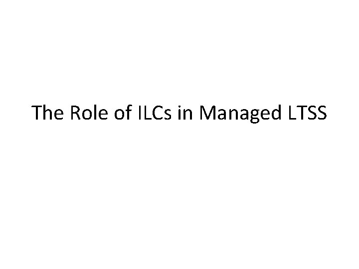 The Role of ILCs in Managed LTSS 