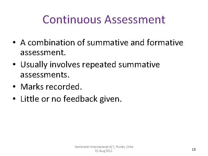 Continuous Assessment • A combination of summative and formative assessment. • Usually involves repeated