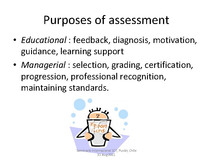 Purposes of assessment • Educational : feedback, diagnosis, motivation, guidance, learning support • Managerial
