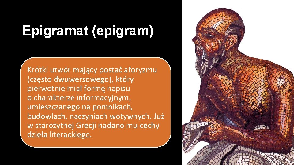 Epigramat (epigram) Krótki utwór mający postać aforyzmu (często dwuwersowego), który pierwotnie miał formę napisu