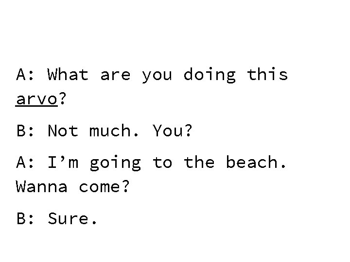 A: What are you doing this arvo? B: Not much. You? A: I’m going