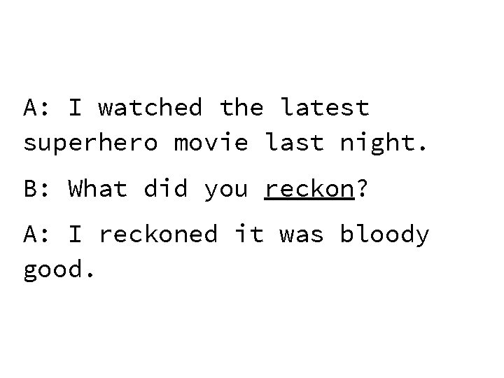 A: I watched the latest superhero movie last night. B: What did you reckon?