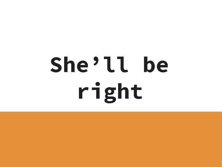 She’ll be right 