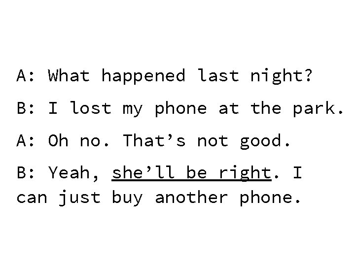 A: What happened last night? B: I lost my phone at the park. A: