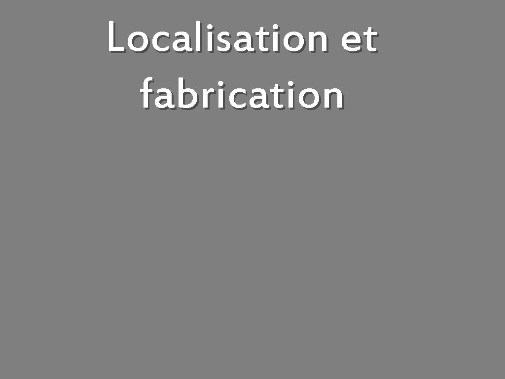 Localisation et fabrication 