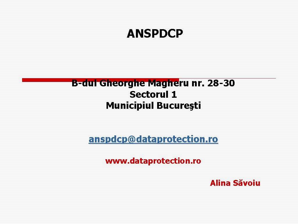 ANSPDCP B-dul Gheorghe Magheru nr. 28 -30 Sectorul 1 Municipiul Bucureşti anspdcp@dataprotection. ro www.