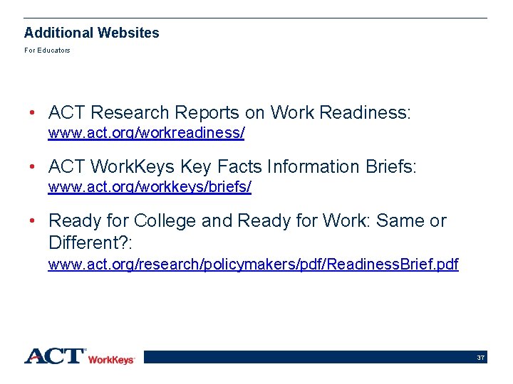 Additional Websites For Educators • ACT Research Reports on Work Readiness: www. act. org/workreadiness/