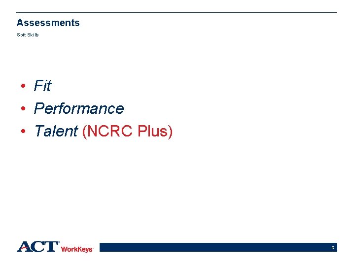 Assessments Soft Skills • Fit • Performance • Talent (NCRC Plus) 6 