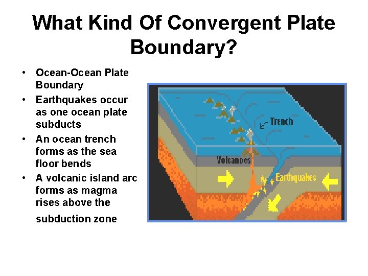 What Kind Of Convergent Plate Boundary? • Ocean-Ocean Plate Boundary • Earthquakes occur as
