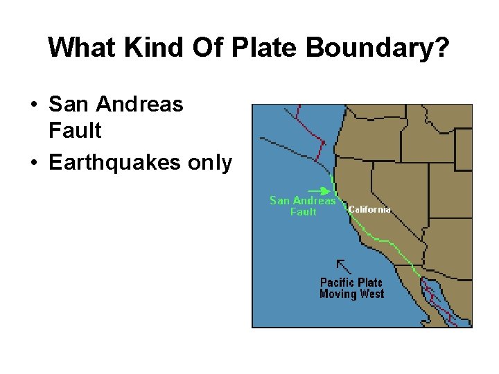What Kind Of Plate Boundary? • San Andreas Fault • Earthquakes only 