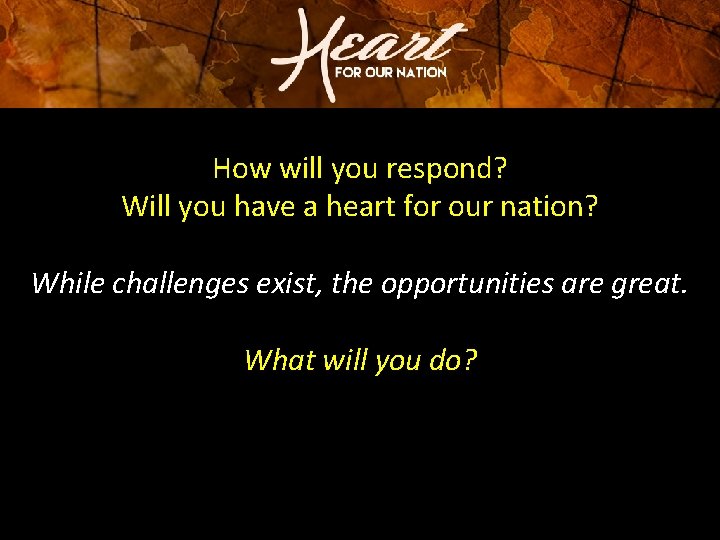 How will you respond? Will you have a heart for our nation? While challenges How will you respond? Will you have a heart for our nation? While challenges