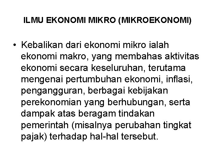 ILMU EKONOMI MIKRO (MIKROEKONOMI) • Kebalikan dari ekonomi mikro ialah ekonomi makro, yang membahas