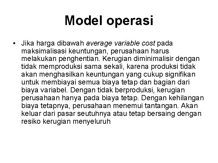 Model operasi • Jika harga dibawah average variable cost pada maksimalisasi keuntungan, perusahaan harus
