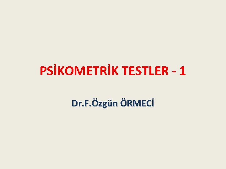 PSİKOMETRİK TESTLER - 1 Dr. F. Özgün ÖRMECİ 