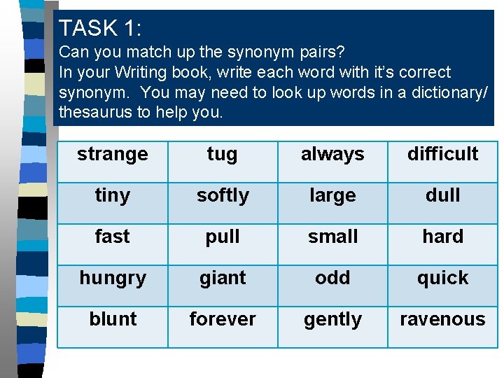 TASK 1: Can you match up the synonym pairs? In your Writing book, write