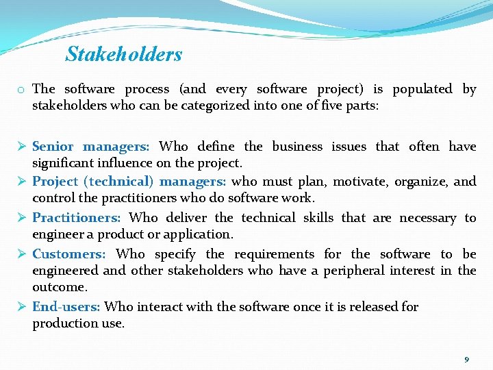 Stakeholders o The software process (and every software project) is populated by stakeholders who