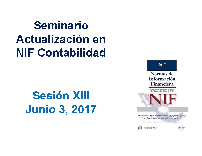 Seminario Actualización en NIF Contabilidad Sesión XIII Junio 3, 2017 