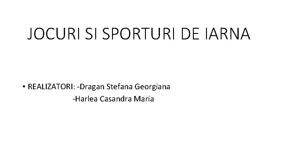 JOCURI SI SPORTURI DE IARNA • REALIZATORI: -Dragan Stefana Georgiana -Harlea Casandra Maria 