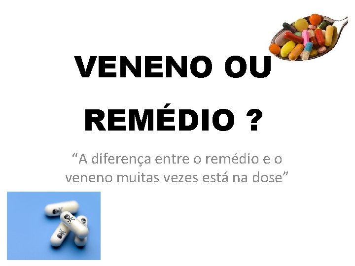 VENENO OU REMÉDIO ? “A diferença entre o remédio e o veneno muitas vezes