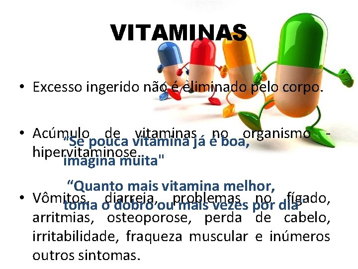 VITAMINAS • Excesso ingerido não é eliminado pelo corpo. • Acúmulo de vitaminas no