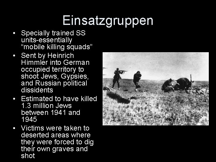 Einsatzgruppen • Specially trained SS units-essentially “mobile killing squads” • Sent by Heinrich Himmler