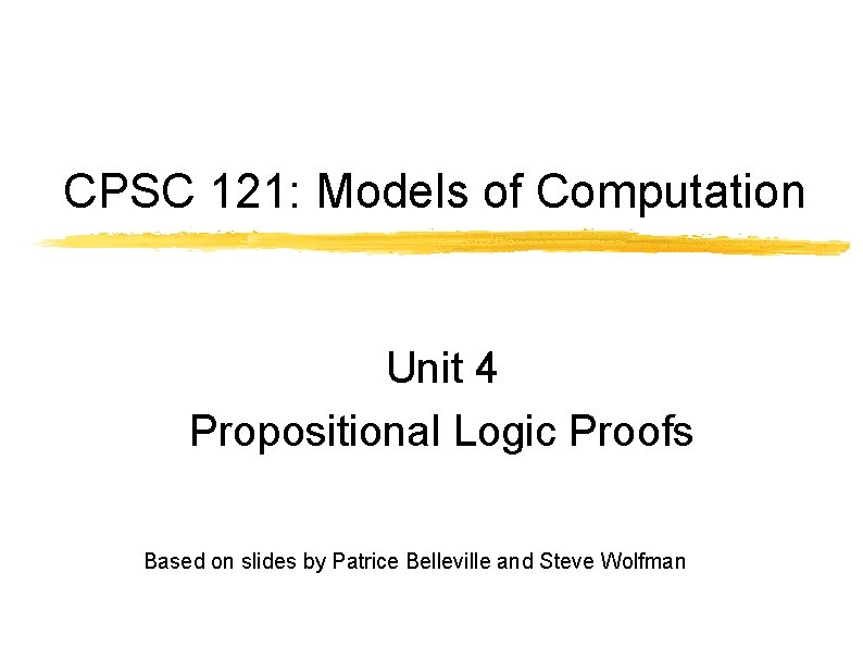 CPSC 121: Models of Computation Unit 4 Propositional Logic Proofs Based on slides by