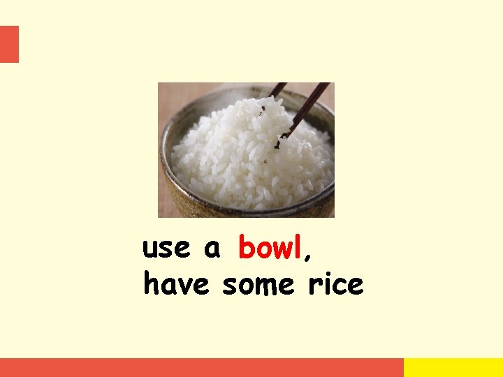use a bowl, have some rice 