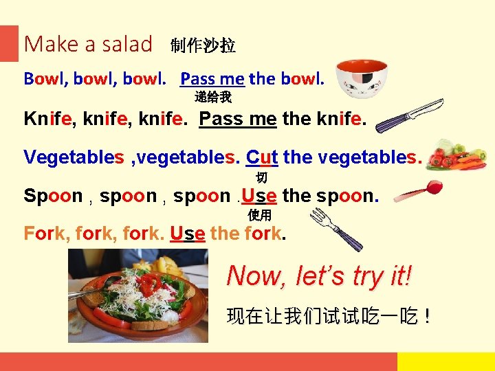 Make a salad 制作沙拉 Bowl, bowl. Pass me the bowl. 递给我 Knife, knife. Pass