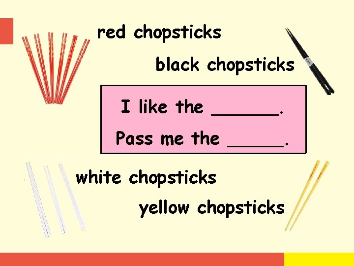 red chopsticks black chopsticks I like the ______. Pass me the _____. white chopsticks