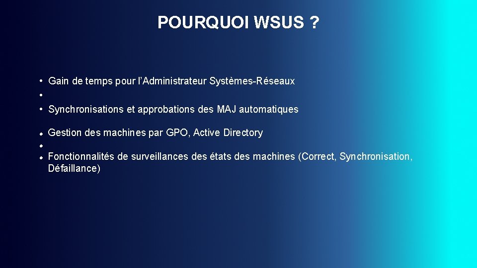 POURQUOI WSUS ? • Gain de temps pour l’Administrateur Systèmes-Réseaux • • Synchronisations et