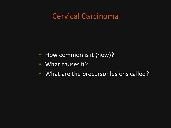 Cervical Carcinoma • How common is it (now)? • What causes it? • What