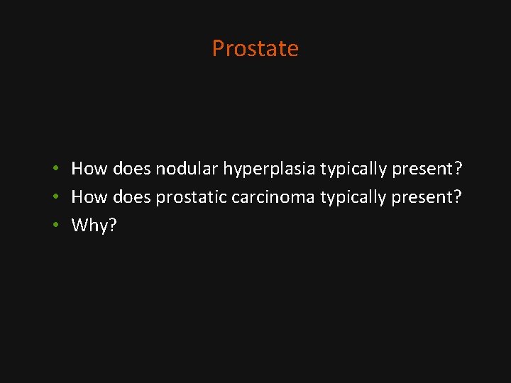 Prostate • How does nodular hyperplasia typically present? • How does prostatic carcinoma typically