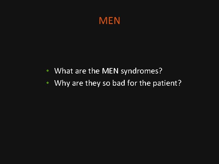 MEN • What are the MEN syndromes? • Why are they so bad for