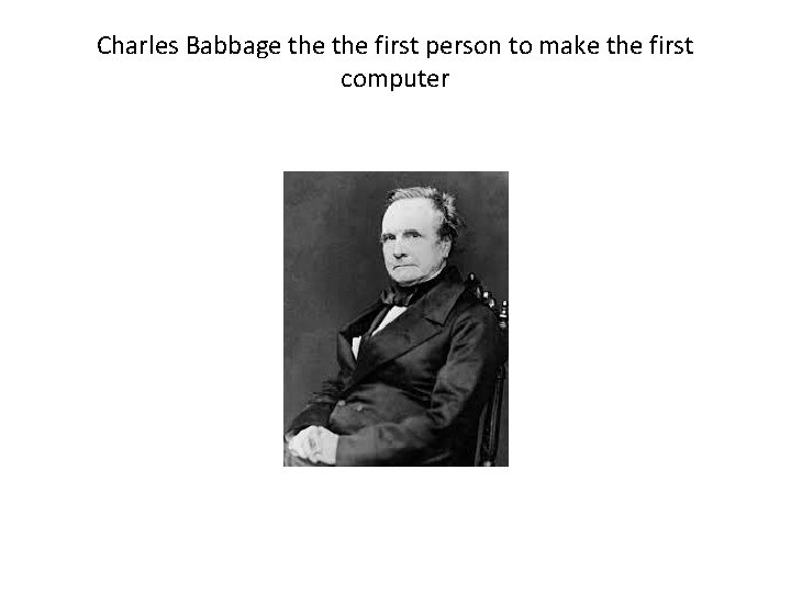 Charles Babbage the first person to make the first computer 