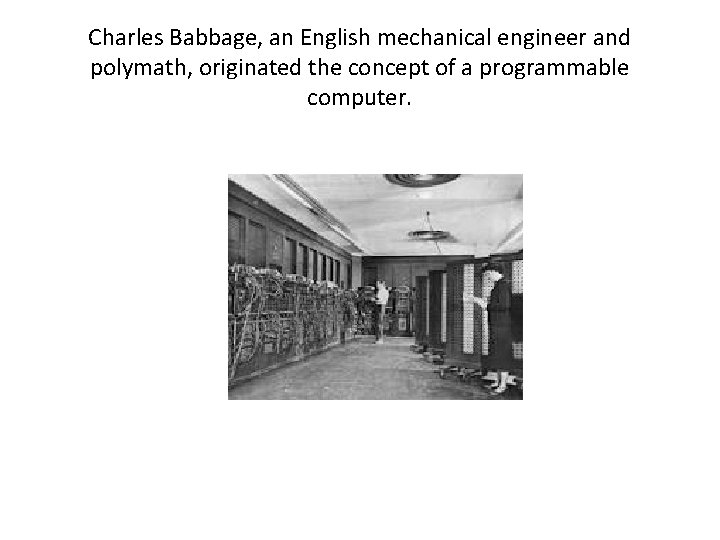 Charles Babbage, an English mechanical engineer and polymath, originated the concept of a programmable