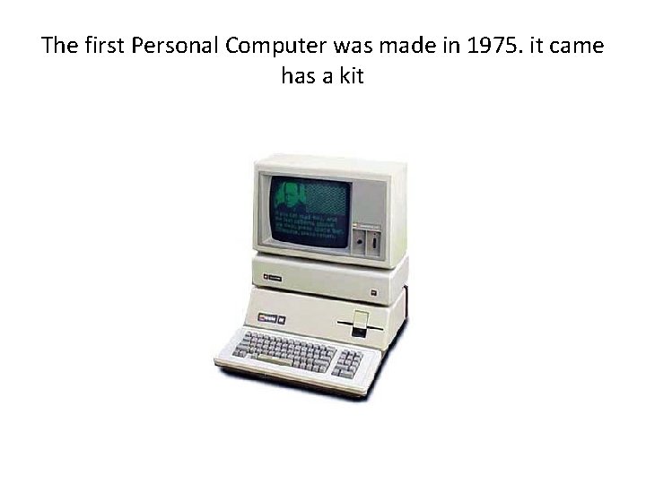 The first Personal Computer was made in 1975. it came has a kit 
