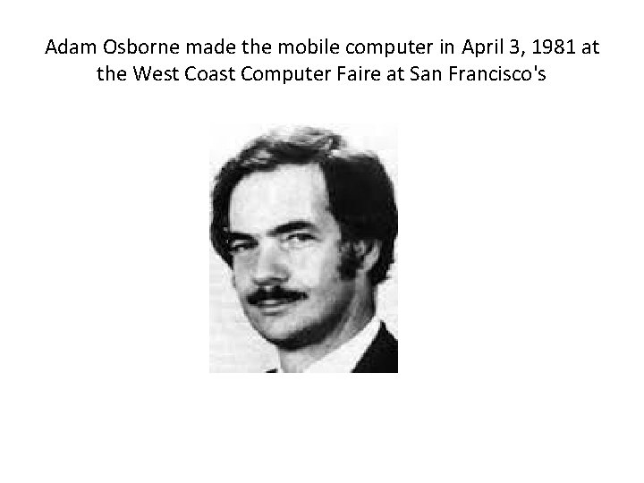 Adam Osborne made the mobile computer in April 3, 1981 at the West Coast