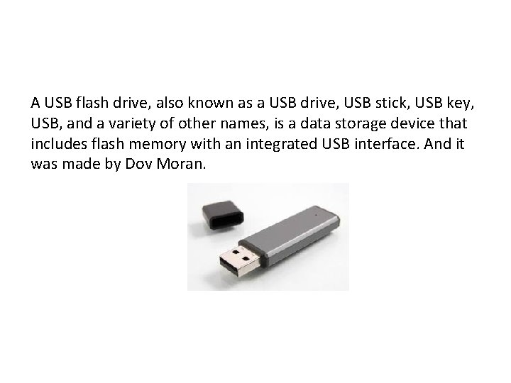A USB flash drive, also known as a USB drive, USB stick, USB key,