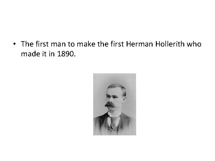  • The first man to make the first Herman Hollerith who made it