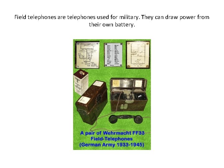 Field telephones are telephones used for military. They can draw power from their own