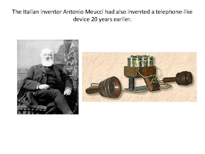 The Italian inventor Antonio Meucci had also invented a telephone-like device 20 years earlier.