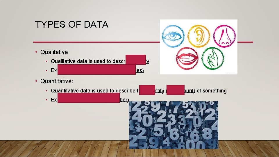 TYPES OF DATA • Qualitative data is used to describe quality • Ex: texture,