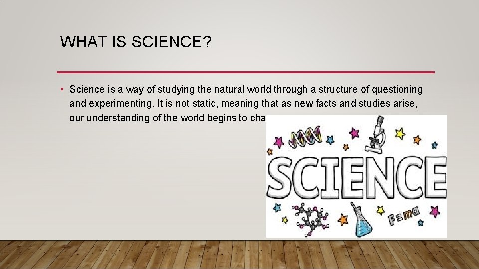 WHAT IS SCIENCE? • Science is a way of studying the natural world through