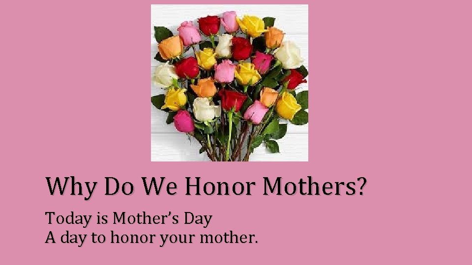 Why Do We Honor Mothers? Today is Mother’s Day A day to honor your