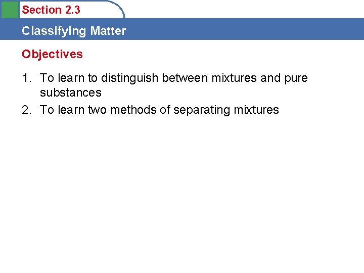 Section 2. 3 Classifying Matter Objectives 1. To learn to distinguish between mixtures and