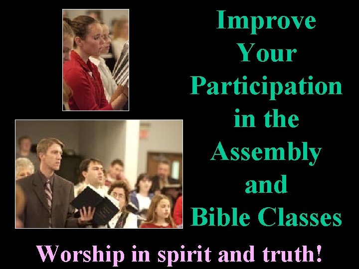 Improve Your Participation in the Assembly and Bible Classes Worship in spirit and truth!