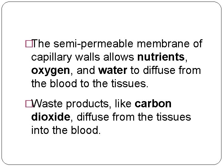 �The semi-permeable membrane of capillary walls allows nutrients, oxygen, and water to diffuse from